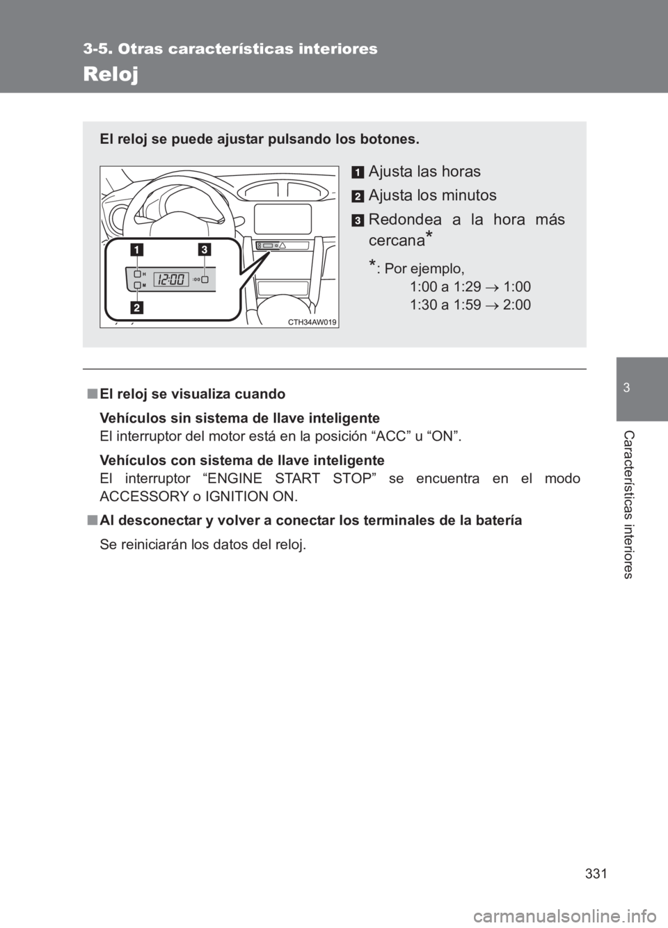 TOYOTA GT86 2017  Manuale de Empleo (in Spanish) 331
3-5. Otras características interiores
3
Características interiores
86_ES (OM18075S)
Reloj
■El reloj se visualiza cuando
Vehículos sin sistema de llave inteligente
El interruptor del motor est