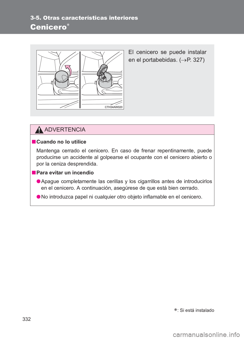 TOYOTA GT86 2017  Manuale de Empleo (in Spanish) 332
3-5. Otras características interiores
86_ES (OM18075S)
Cenicero∗ 
ADVERTENCIA
■Cuando no lo utilice
Mantenga cerrado el cenicero. En caso de frenar repentinamente, puede
producirse un acciden