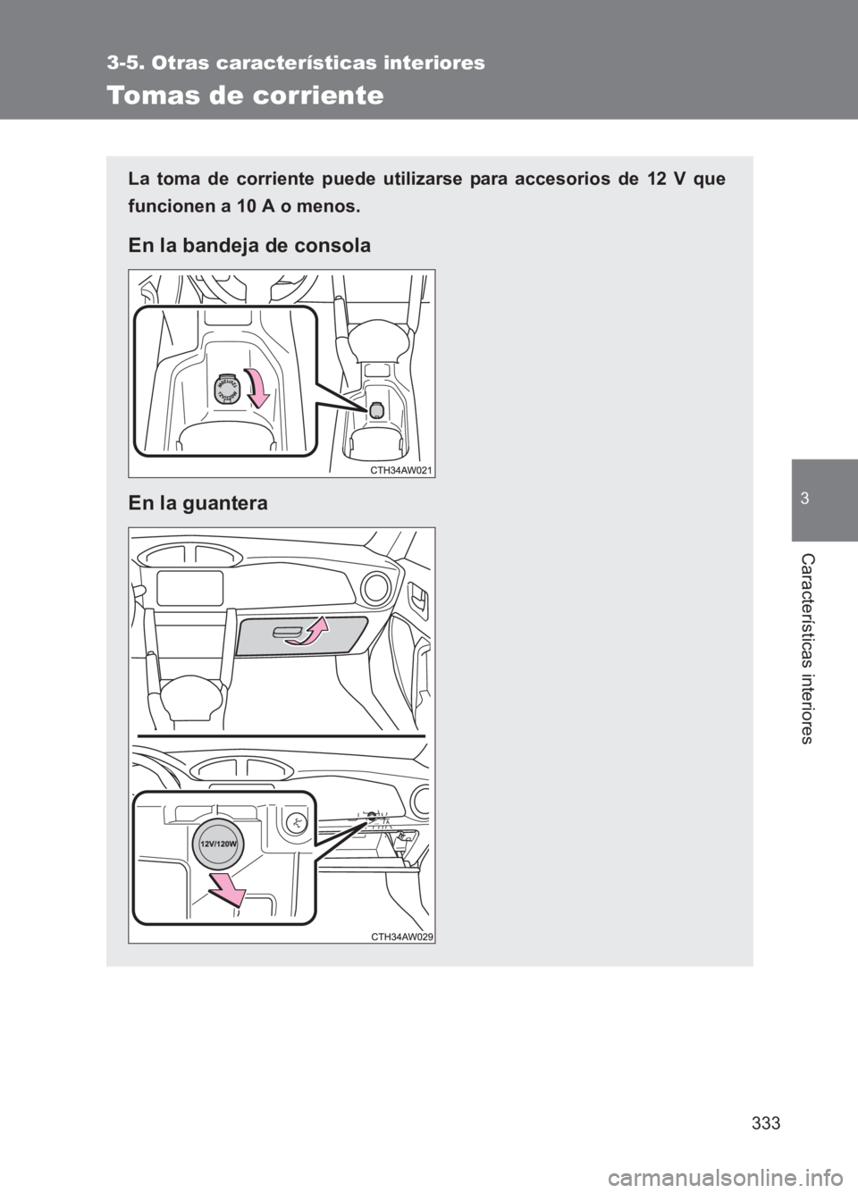 TOYOTA GT86 2017  Manuale de Empleo (in Spanish) 333
3-5. Otras características interiores
3
Características interiores
86_ES (OM18075S)
Tomas de corriente
La toma de corriente puede utilizarse para accesorios de 12 V que
funcionen a 10 A o menos.