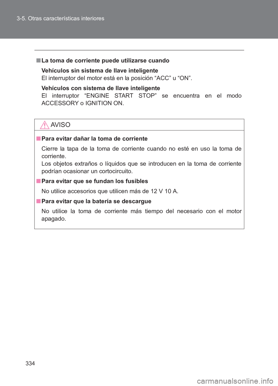 TOYOTA GT86 2017  Manuale de Empleo (in Spanish) 334
3-5. Otras características interiores
86_ES (OM18075S)
■
La toma de corriente puede utilizarse cuando
Vehículos sin sistema de llave inteligente
El interruptor del motor está en la posición 