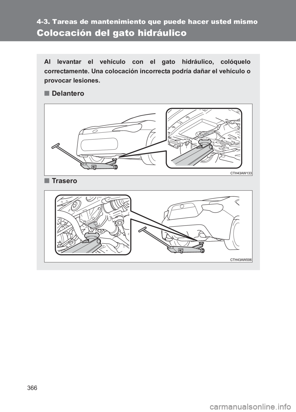 TOYOTA GT86 2017 Manuale de Empleo (in Spanish) 366
4-3. Tareas de mantenimiento que puede hacer usted mismo
86_ES (OM18075S)
Colocación del gato hidráulico
Al levantar el vehículo con el gato hidráulico, colóquelo
correctamente. Una colocaci TOYOTA GT86 2017 Manuale de Empleo (in Spanish) 366
4-3. Tareas de mantenimiento que puede hacer usted mismo
86_ES (OM18075S)
Colocación del gato hidráulico
Al levantar el vehículo con el gato hidráulico, colóquelo
correctamente. Una colocaci