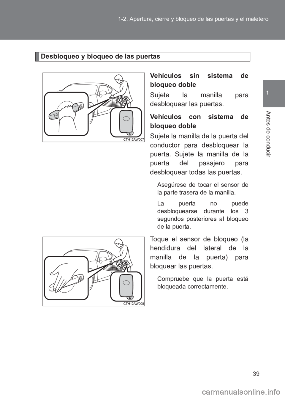 TOYOTA GT86 2017  Manuale de Empleo (in Spanish) 39
1-2. Apertura, cierre y bloqueo de las puertas y el maletero
1
Antes de conducir
86_ES (OM18075S)
Desbloqueo y bloqueo de las puertas
Vehículos sin sistema de
bloqueo doble
Sujete la manilla para
