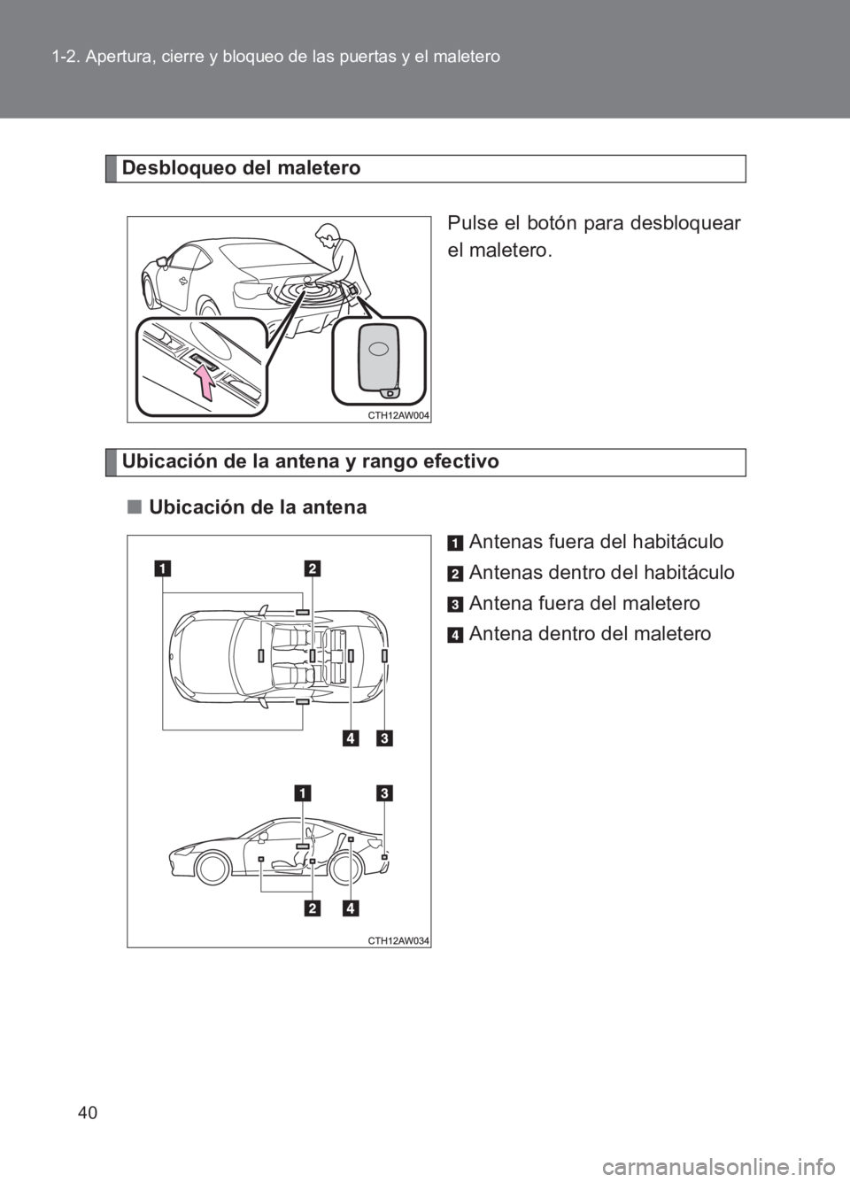 TOYOTA GT86 2017  Manuale de Empleo (in Spanish) 40
1-2. Apertura, cierre y bloqueo de las puertas y el maletero
86_ES (OM18075S)
Desbloqueo del maletero
Pulse el botón para desbloquear
el maletero.
Ubicación de la antena y rango efectivo■ Ubica