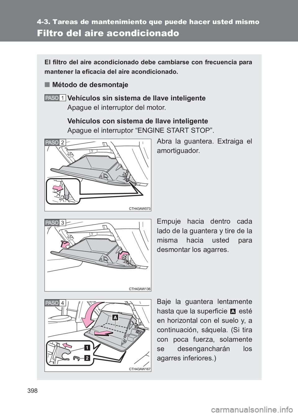 TOYOTA GT86 2017 Manuale de Empleo (in Spanish) 398
4-3. Tareas de mantenimiento que puede hacer usted mismo
86_ES (OM18075S)
Filtro del aire acondicionado
El filtro del aire acondicionado debe cambiarse con frecuencia para
mantener la eficacia del TOYOTA GT86 2017 Manuale de Empleo (in Spanish) 398
4-3. Tareas de mantenimiento que puede hacer usted mismo
86_ES (OM18075S)
Filtro del aire acondicionado
El filtro del aire acondicionado debe cambiarse con frecuencia para
mantener la eficacia del
