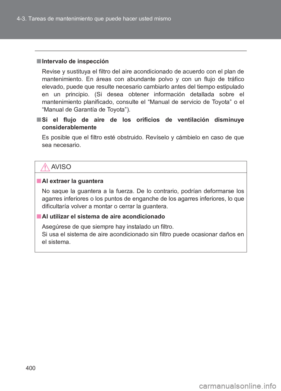 TOYOTA GT86 2017 Manuale de Empleo (in Spanish) 400
4-3. Tareas de mantenimiento que puede hacer usted mismo
86_ES (OM18075S)
■
Intervalo de inspección
Revise y sustituya el filtro del ai re acondicionado de acuerdo con el plan de
mantenimiento. TOYOTA GT86 2017 Manuale de Empleo (in Spanish) 400
4-3. Tareas de mantenimiento que puede hacer usted mismo
86_ES (OM18075S)
■
Intervalo de inspección
Revise y sustituya el filtro del ai re acondicionado de acuerdo con el plan de
mantenimiento.