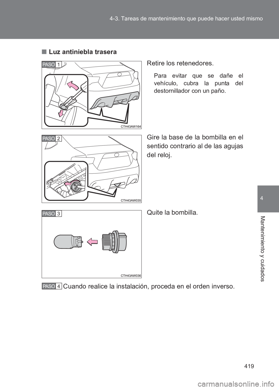 TOYOTA GT86 2017  Manuale de Empleo (in Spanish) 419
4-3. Tareas de mantenimiento que puede hacer usted mismo
4
Mantenimiento y cuidados
86_ES (OM18075S)
■
Luz antiniebla trasera
Retire los retenedores.
Para evitar que se dañe el
vehículo, cubra