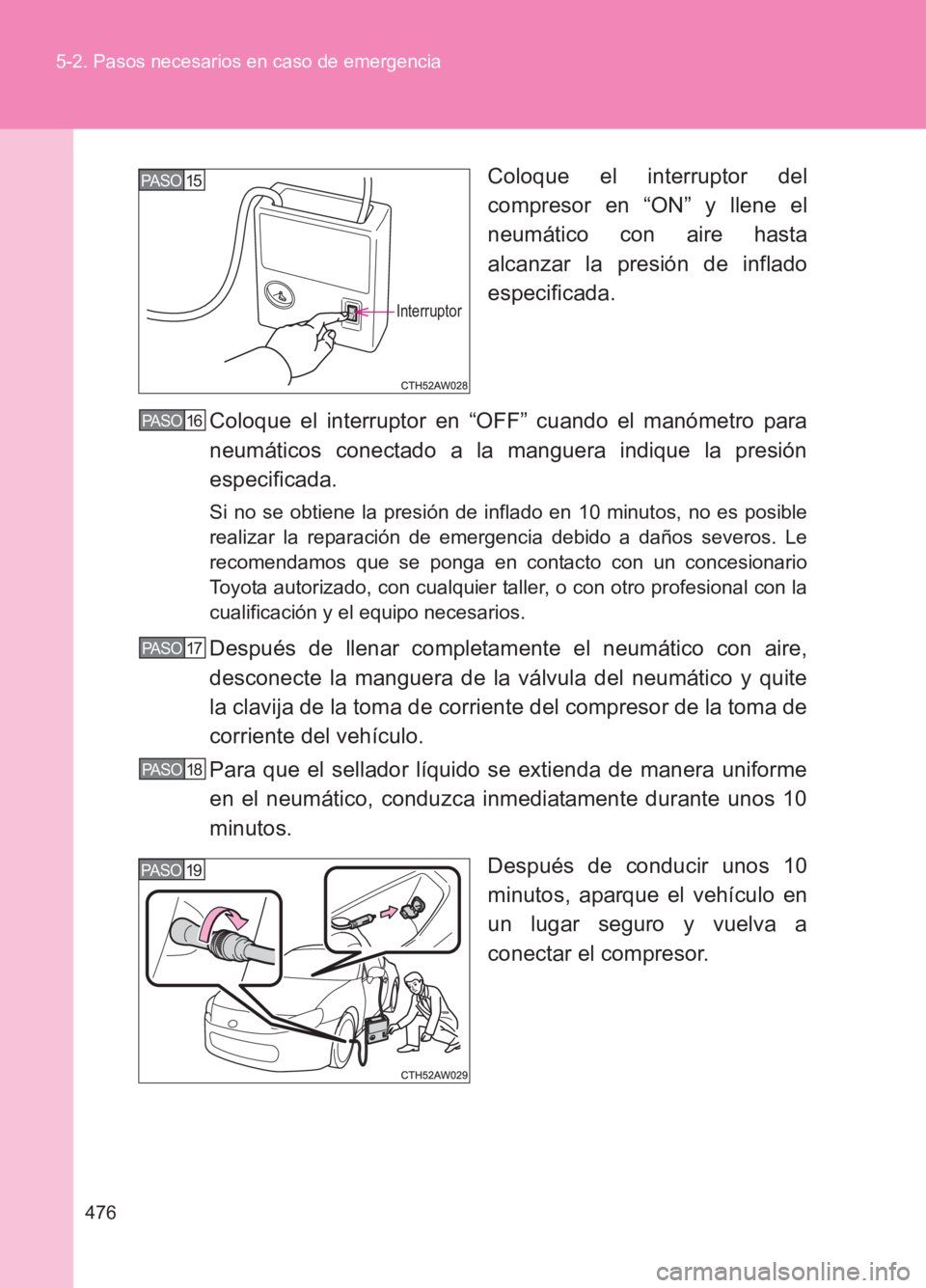 TOYOTA GT86 2017 Manuale de Empleo (in Spanish) 476
5-2. Pasos necesarios en caso de emergencia
86_ES (OM18075S)
Coloque el interruptor del
compresor en “ON” y llene el
neumático con aire hasta
alcanzar la presión de inflado
especificada.
Col TOYOTA GT86 2017 Manuale de Empleo (in Spanish) 476
5-2. Pasos necesarios en caso de emergencia
86_ES (OM18075S)
Coloque el interruptor del
compresor en “ON” y llene el
neumático con aire hasta
alcanzar la presión de inflado
especificada.
Col