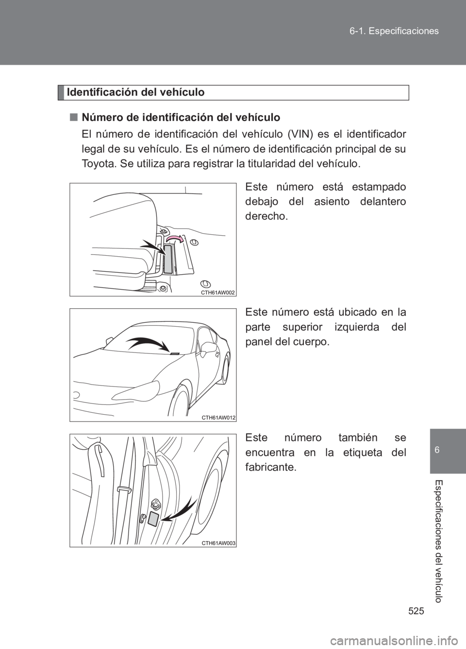 TOYOTA GT86 2017  Manuale de Empleo (in Spanish) 525
6-1. Especificaciones
6
Especificaciones del vehículo
86_ES (OM18075S)
Identificación del vehículo
■ Número de identificación del vehículo
El número de identificación del vehículo (VIN)