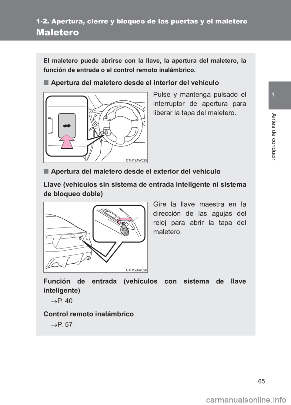 TOYOTA GT86 2017 Manuale de Empleo (in Spanish) 65
1
1-2. Apertura, cierre y bloqueo de las puertas y el maletero
Antes de conducir
86_ES (OM18075S)
Maletero
El maletero puede abrirse con la llave, la apertura del maletero, la
función de entrada o TOYOTA GT86 2017 Manuale de Empleo (in Spanish) 65
1
1-2. Apertura, cierre y bloqueo de las puertas y el maletero
Antes de conducir
86_ES (OM18075S)
Maletero
El maletero puede abrirse con la llave, la apertura del maletero, la
función de entrada o