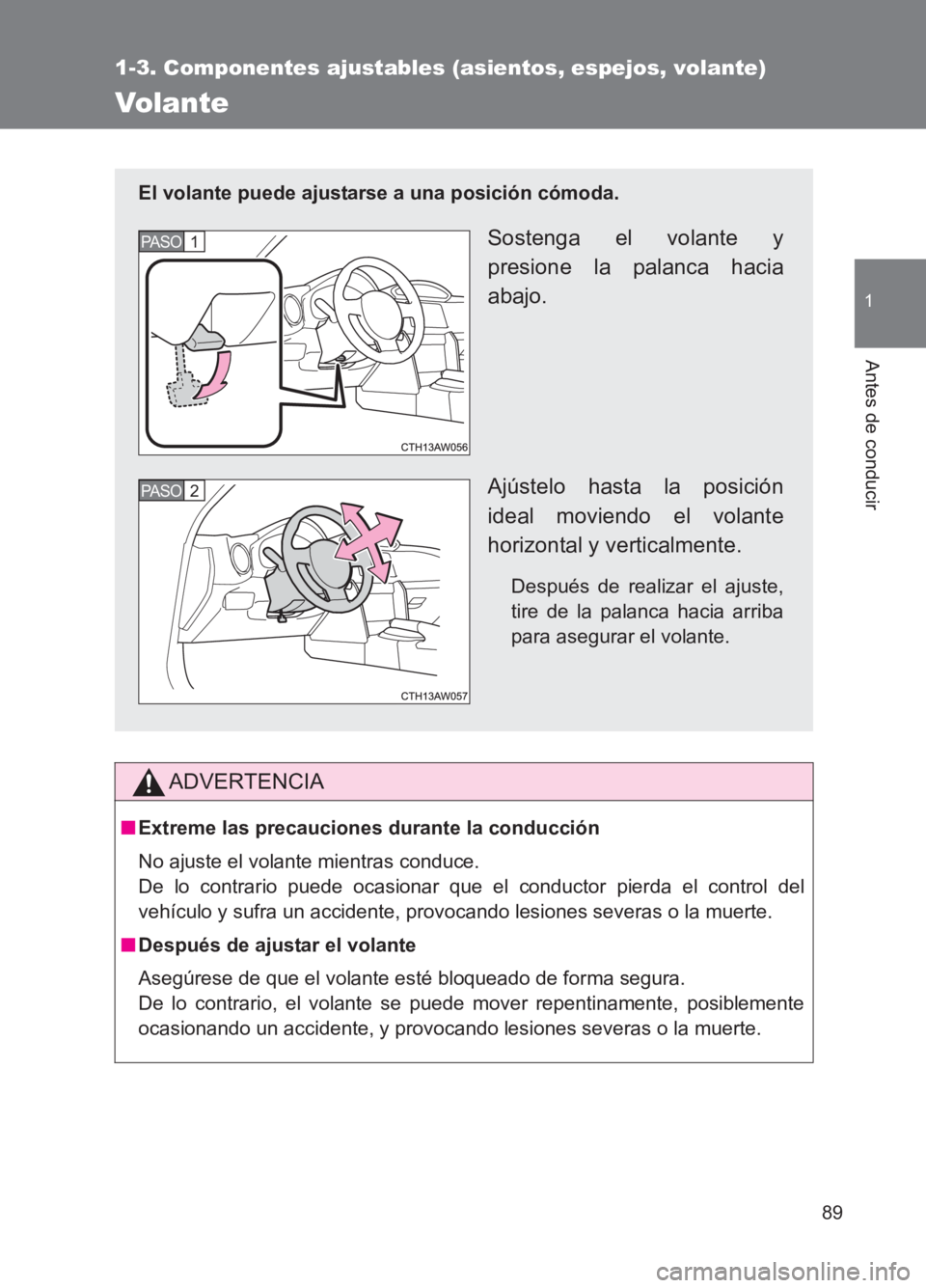 TOYOTA GT86 2017  Manuale de Empleo (in Spanish) 89
1
1-3. Componentes ajustables (asientos, espejos, volante)
Antes de conducir
86_ES (OM18075S)
Volante
ADVERTENCIA
■Extreme las precauciones durante la conducción
No ajuste el volante mientras co