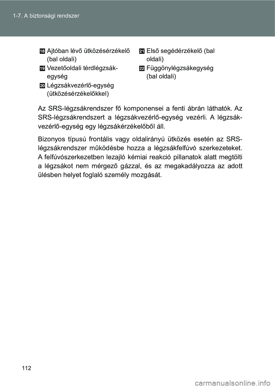 TOYOTA GT86 2017  Kezelési útmutató (in Hungarian) 112 1-7. A biztonsági rendszer
Az  SRS-légzsákrendszer  fő  komponensei  a  fenti  ábrán  láthatók. Az
SRS-légzsákrendszert  a  légzsákvezérlő-egység  vezérli.  A  légzsák-
vezérlő