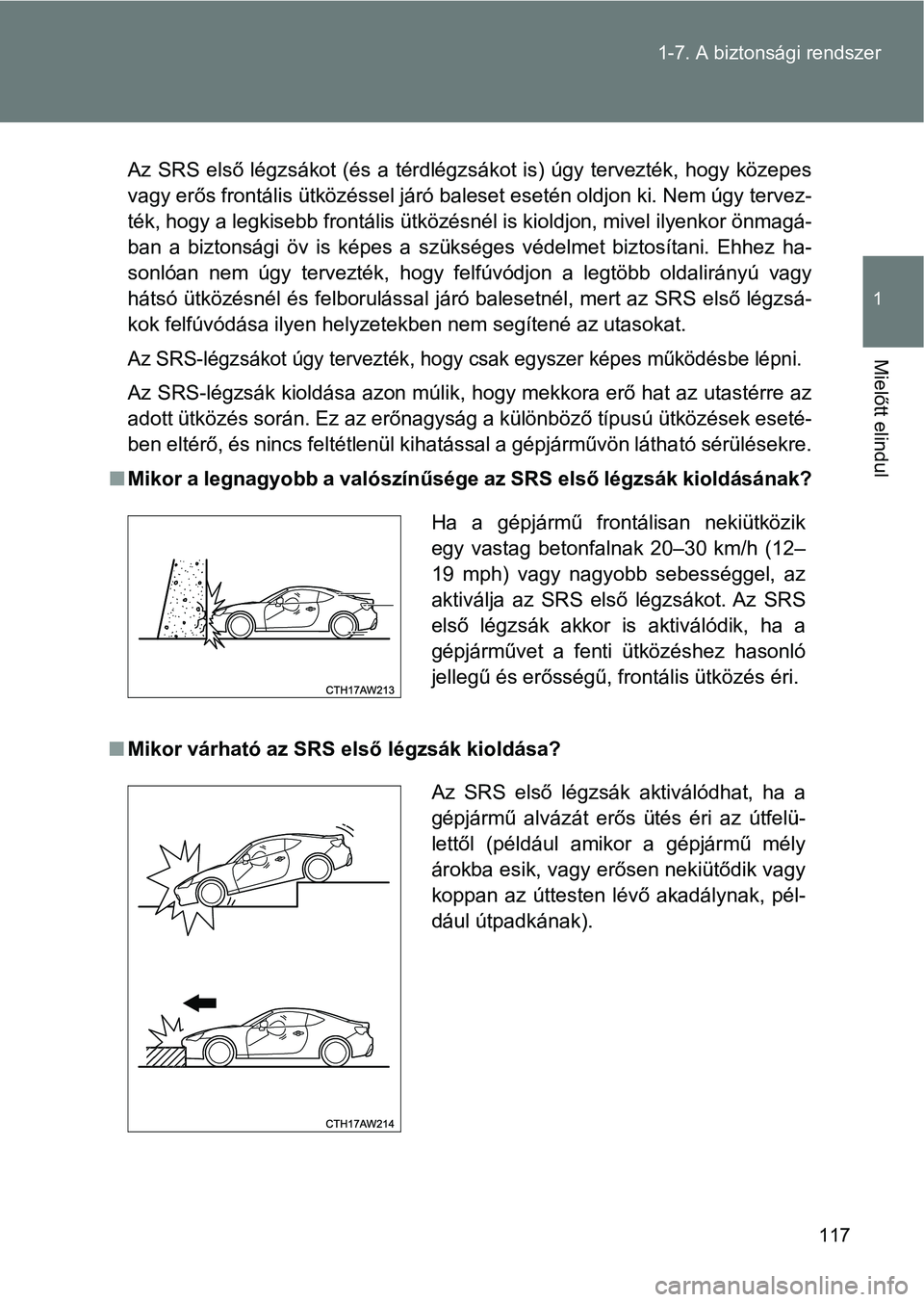 TOYOTA GT86 2017  Kezelési útmutató (in Hungarian) 117 1-7. A biztonsági rendszer
1
Mielőtt elindul
Az SRS  első légzsákot (és a térdlégzsákot is) úgy  tervezték,  hogy közepes
vagy erős frontális ütközéssel járó baleset esetén old