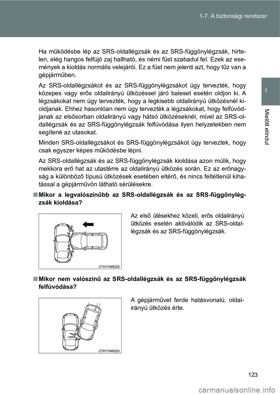TOYOTA GT86 2017  Kezelési útmutató (in Hungarian) 123 1-7. A biztonsági rendszer
1
Mielőtt elindul
Ha  működésbe  lép  az  SRS-oldallégzsák  és  az  SRS-függönylégzsák, hirte-
len, elég hangos felfújó zaj hallható, és némi füst sz