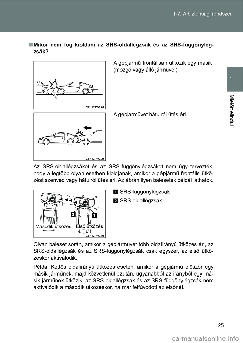 TOYOTA GT86 2017  Kezelési útmutató (in Hungarian) 125 1-7. A biztonsági rendszer
1
Mielőtt elindul
nMikor  nem  fog  kioldani  az  SRS-oldallégzsák  és  az  SRS-függönylég-
zsák?
Az  SRS-oldallégzsákot  és  az  SRS-függönylégzsákot  n