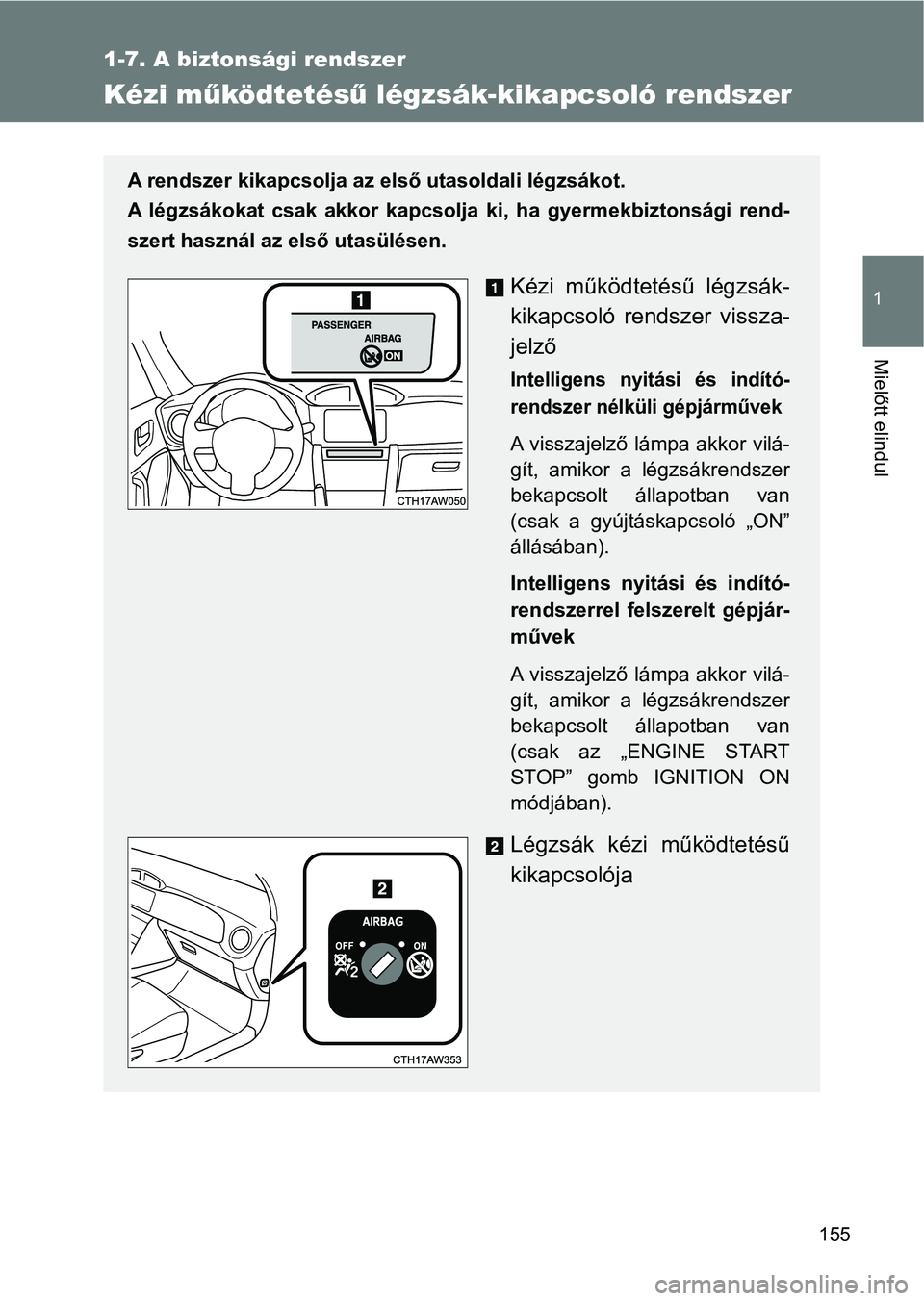TOYOTA GT86 2017 Kezelési útmutató (in Hungarian) 155
1
1-7. A biztonsági rendszer
Mielőtt elindul
Kézi működtetésű légzsák-kikapcsoló rendszer
A rendszer kikapcsolja az első utasoldali légzsákot.
A légzsákokat csak akkor kapcsolj TOYOTA GT86 2017 Kezelési útmutató (in Hungarian) 155
1
1-7. A biztonsági rendszer
Mielőtt elindul
Kézi működtetésű légzsák-kikapcsoló rendszer
A rendszer kikapcsolja az első utasoldali légzsákot.
A légzsákokat csak akkor kapcsolj