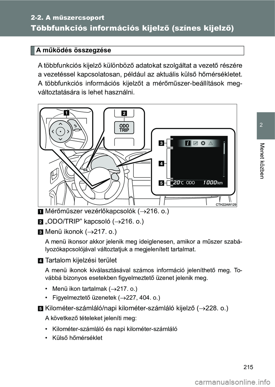 TOYOTA GT86 2017  Kezelési útmutató (in Hungarian) 215
2-2. A műszercsoport
2
Menet közben
Többfunkciós infor mációs kijelző (színes kijelző)
A működés összegzése
A többfunkciós kijelző különböző adatokat szolgáltat a vezető ré