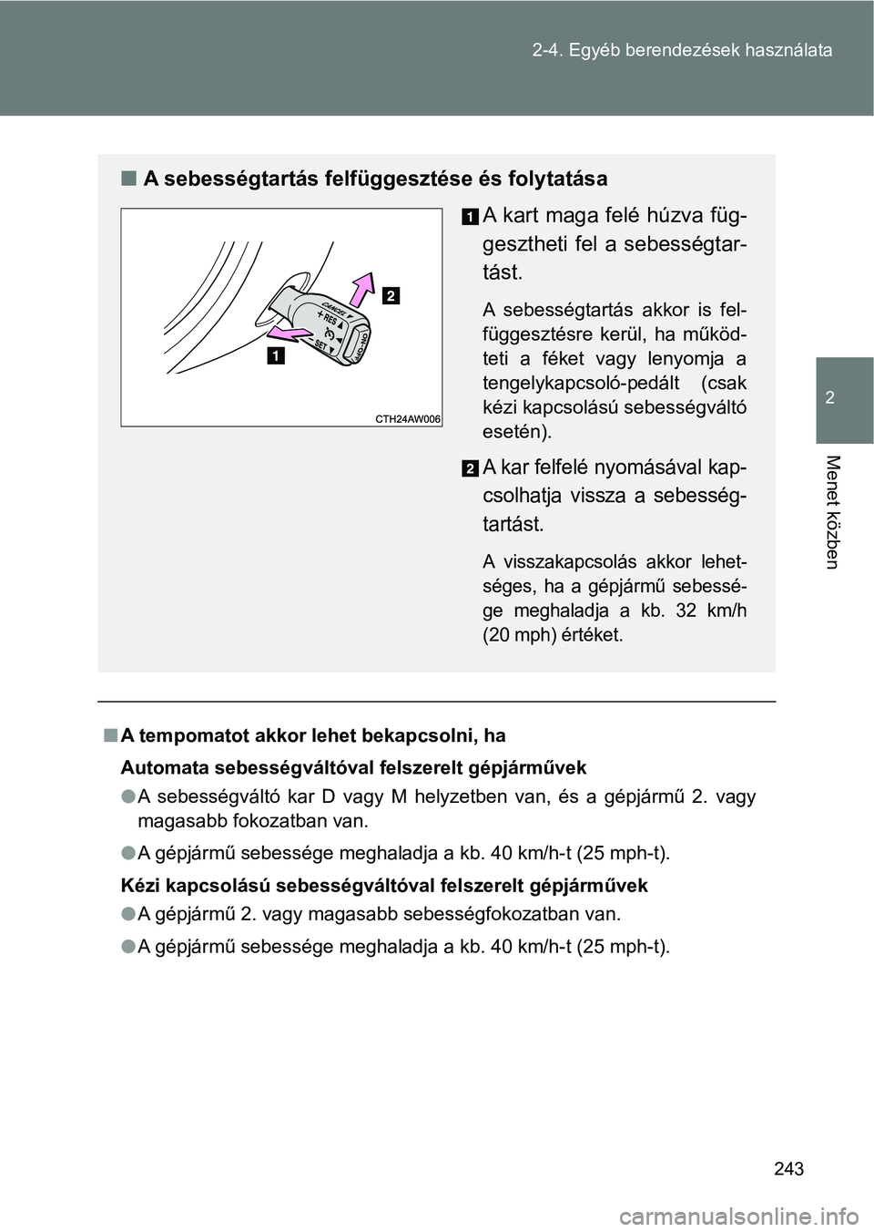 TOYOTA GT86 2017  Kezelési útmutató (in Hungarian) 243 2-4. Egyéb berendezések használata
2
Menet közben
nA tempomatot akkor lehet bekapcsolni, ha
Automata sebességváltóval felszerelt gépjárművek
lA  sebességváltó  kar  D  vagy  M  helyze