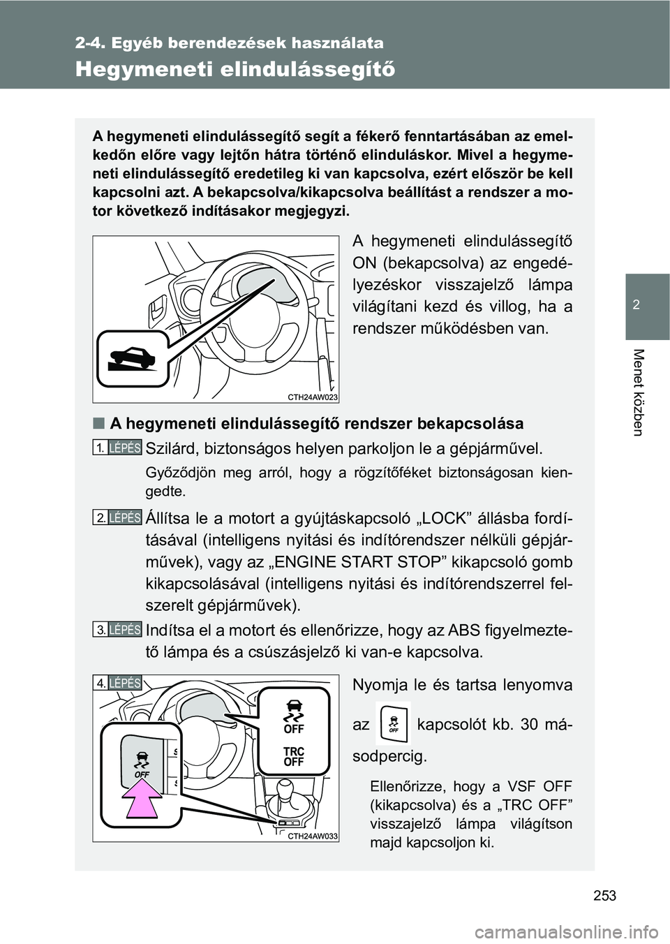 TOYOTA GT86 2017  Kezelési útmutató (in Hungarian) 253
2-4. Egyéb berendezések használata
2
Menet közben
Hegymeneti elindulássegítő
A hegymeneti elindulássegítő segít a fékerő fenntartásában az emel-
kedőn  előre  vagy  lejtőn  hátr