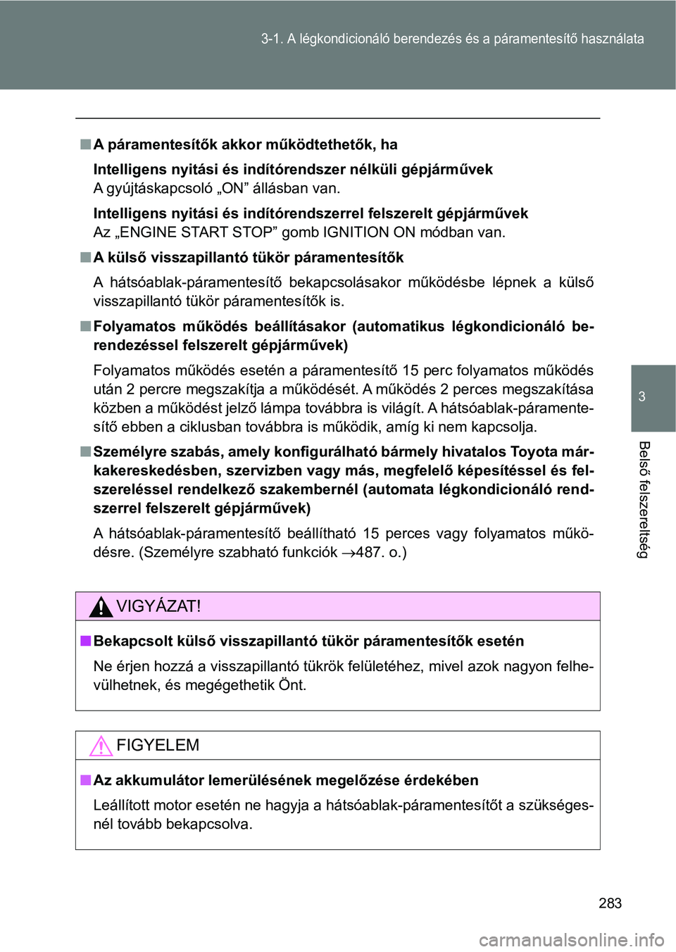 TOYOTA GT86 2017 Kezelési útmutató (in Hungarian) 283
3-1. A légkondicionáló berendezés és a páramentesítő használata
3
Belső felszereltség
nA páramentesítők akkor működtethetők, ha
Intelligens nyitási és indítórendszer nélküli TOYOTA GT86 2017 Kezelési útmutató (in Hungarian) 283
3-1. A légkondicionáló berendezés és a páramentesítő használata
3
Belső felszereltség
nA páramentesítők akkor működtethetők, ha
Intelligens nyitási és indítórendszer nélküli