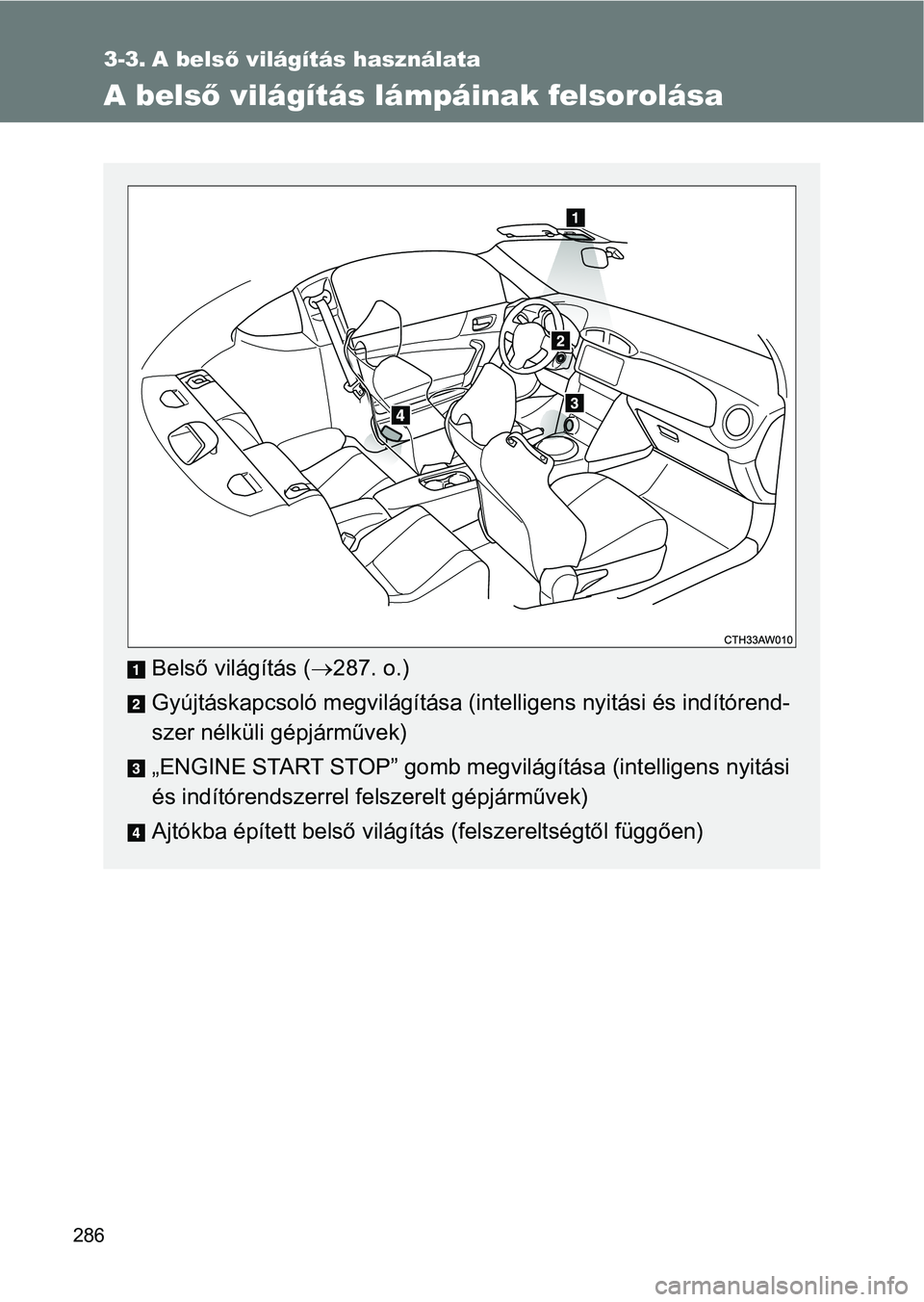 TOYOTA GT86 2017 Kezelési útmutató (in Hungarian) 286
3-3. A belső világítás használata
A belső világítás lámpáinak felsorolása
Belső világítás (287. o.)
Gyújtáskapcsoló megvilágítása (intelligens nyitási és indítórend-
s TOYOTA GT86 2017 Kezelési útmutató (in Hungarian) 286
3-3. A belső világítás használata
A belső világítás lámpáinak felsorolása
Belső világítás (287. o.)
Gyújtáskapcsoló megvilágítása (intelligens nyitási és indítórend-
s