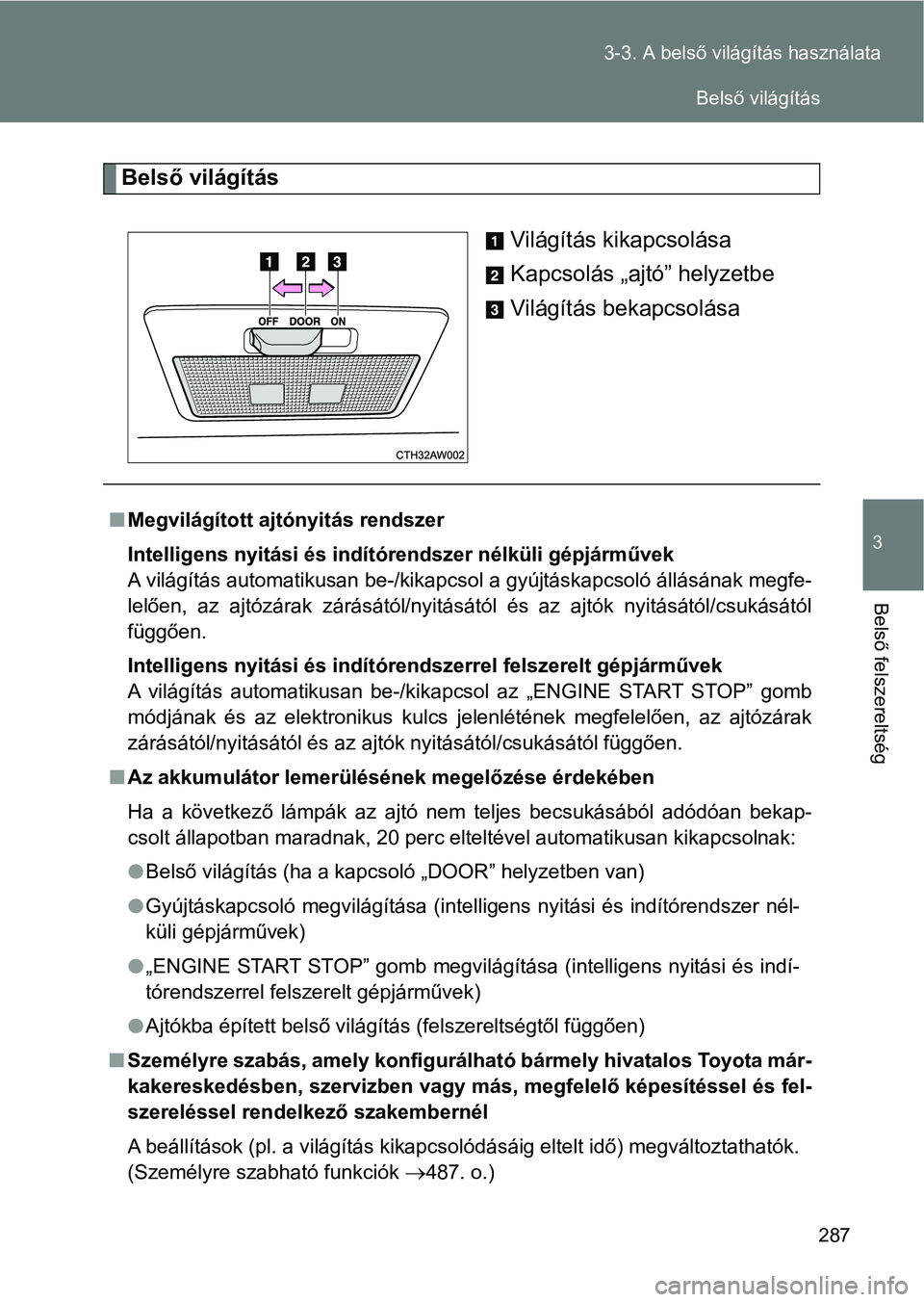 TOYOTA GT86 2017 Kezelési útmutató (in Hungarian) 287 3-3. A belső világítás használata
3
Belső felszereltség
Belső világítás
Világítás kikapcsolása
Kapcsolás „ajtó” helyzetbe
Világítás bekapcsolása
nMegvilágított ajtónyit TOYOTA GT86 2017 Kezelési útmutató (in Hungarian) 287 3-3. A belső világítás használata
3
Belső felszereltség
Belső világítás
Világítás kikapcsolása
Kapcsolás „ajtó” helyzetbe
Világítás bekapcsolása
nMegvilágított ajtónyit