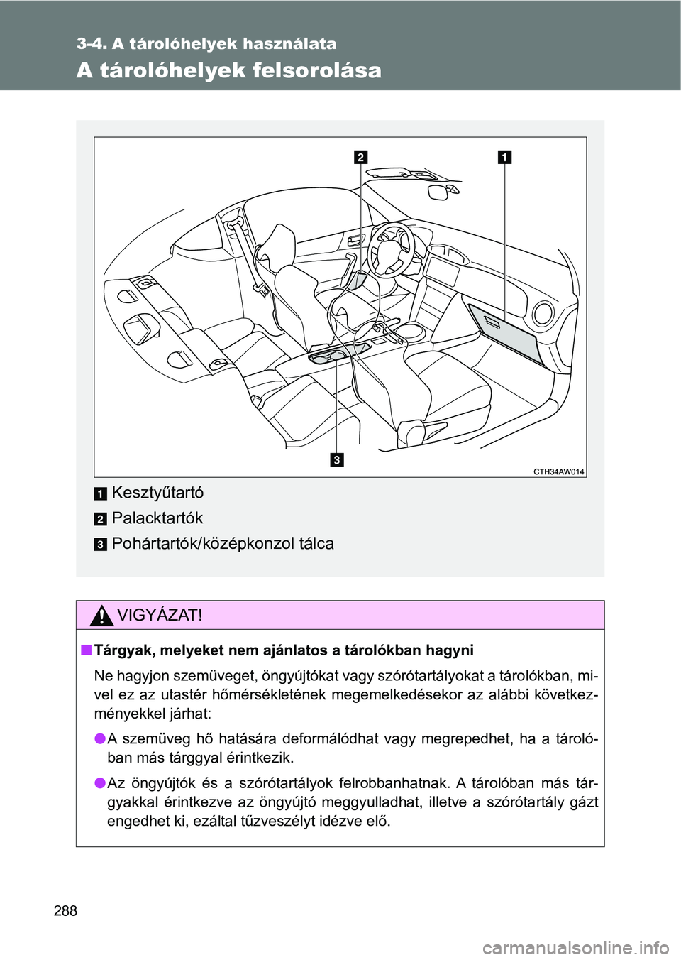 TOYOTA GT86 2017 Kezelési útmutató (in Hungarian) 288
3-4. A tárolóhelyek használata
A tárolóhelyek felsorolása
VIGYÁZAT!
nTárgyak, melyeket nem ajánlatos a tárolókban hagyni
Ne hagyjon szemüveget, öngyújtókat vagy szórótartályokat TOYOTA GT86 2017 Kezelési útmutató (in Hungarian) 288
3-4. A tárolóhelyek használata
A tárolóhelyek felsorolása
VIGYÁZAT!
nTárgyak, melyeket nem ajánlatos a tárolókban hagyni
Ne hagyjon szemüveget, öngyújtókat vagy szórótartályokat