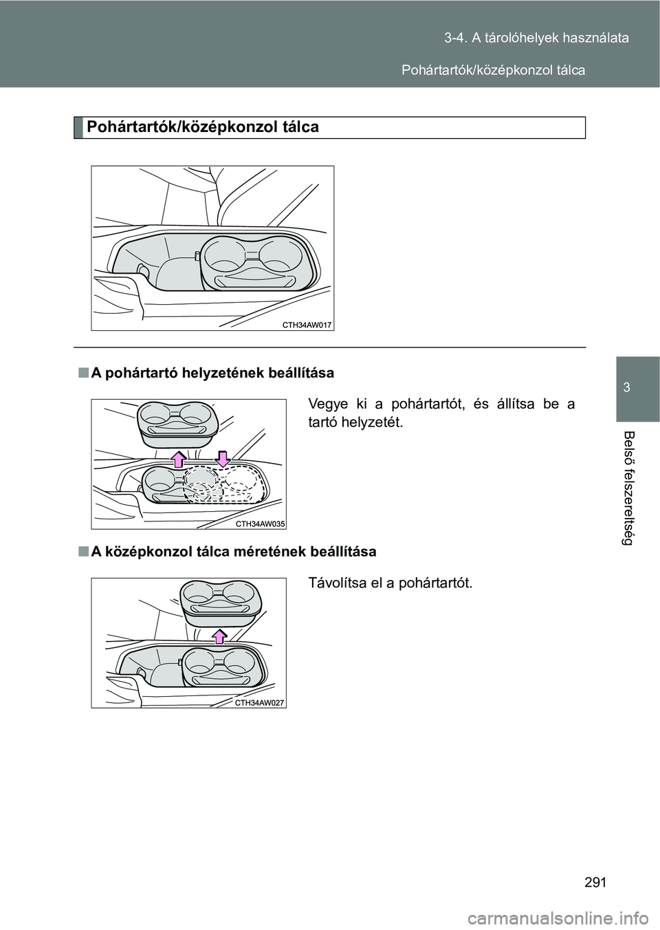 TOYOTA GT86 2017  Kezelési útmutató (in Hungarian) 291 3-4. A tárolóhelyek használata
3
Belső felszereltség
Pohártartók/középkonzol tálca
nA pohártartó helyzetének beállítása
nA középkonzol tálca méretének beállítása
Vegye  ki 