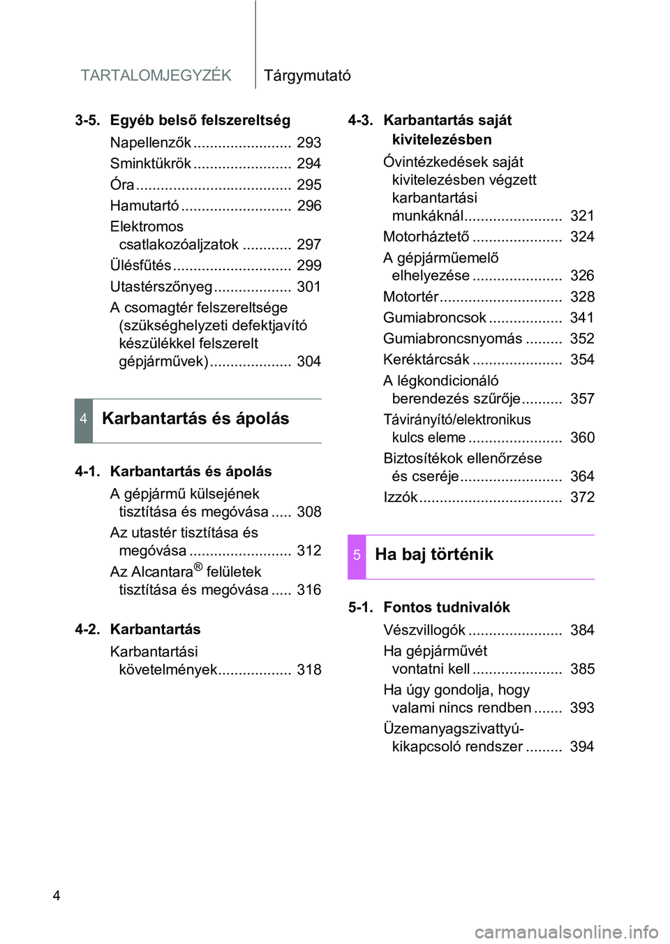 TOYOTA GT86 2017 Kezelési útmutató (in Hungarian) TARTALOMJEGYZÉKTárgymutató
4
3-5. Egyéb belső felszereltség
Napellenzők ........................ 293
Sminktükrök ........................ 294
Óra ...................................... 29 TOYOTA GT86 2017 Kezelési útmutató (in Hungarian) TARTALOMJEGYZÉKTárgymutató
4
3-5. Egyéb belső felszereltség
Napellenzők ........................ 293
Sminktükrök ........................ 294
Óra ...................................... 29