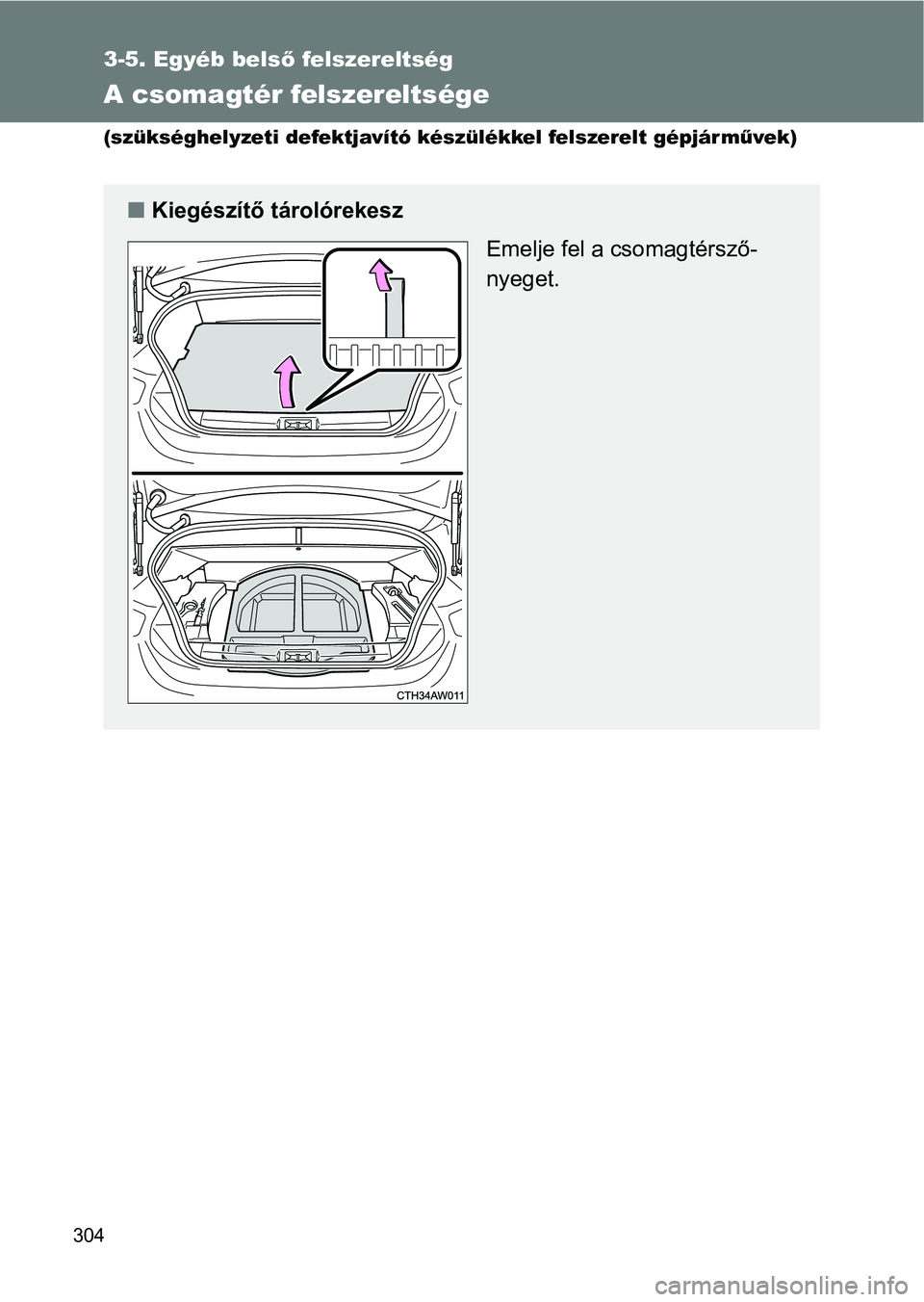 TOYOTA GT86 2017  Kezelési útmutató (in Hungarian) 304
3-5. Egyéb belső felszereltség
A csomagtér felszereltsége 
(szükséghelyzeti defektjavító készülékkel felszerelt gépjárművek)
nKiegészítő tárolórekesz
Emelje fel a csomagtérsz