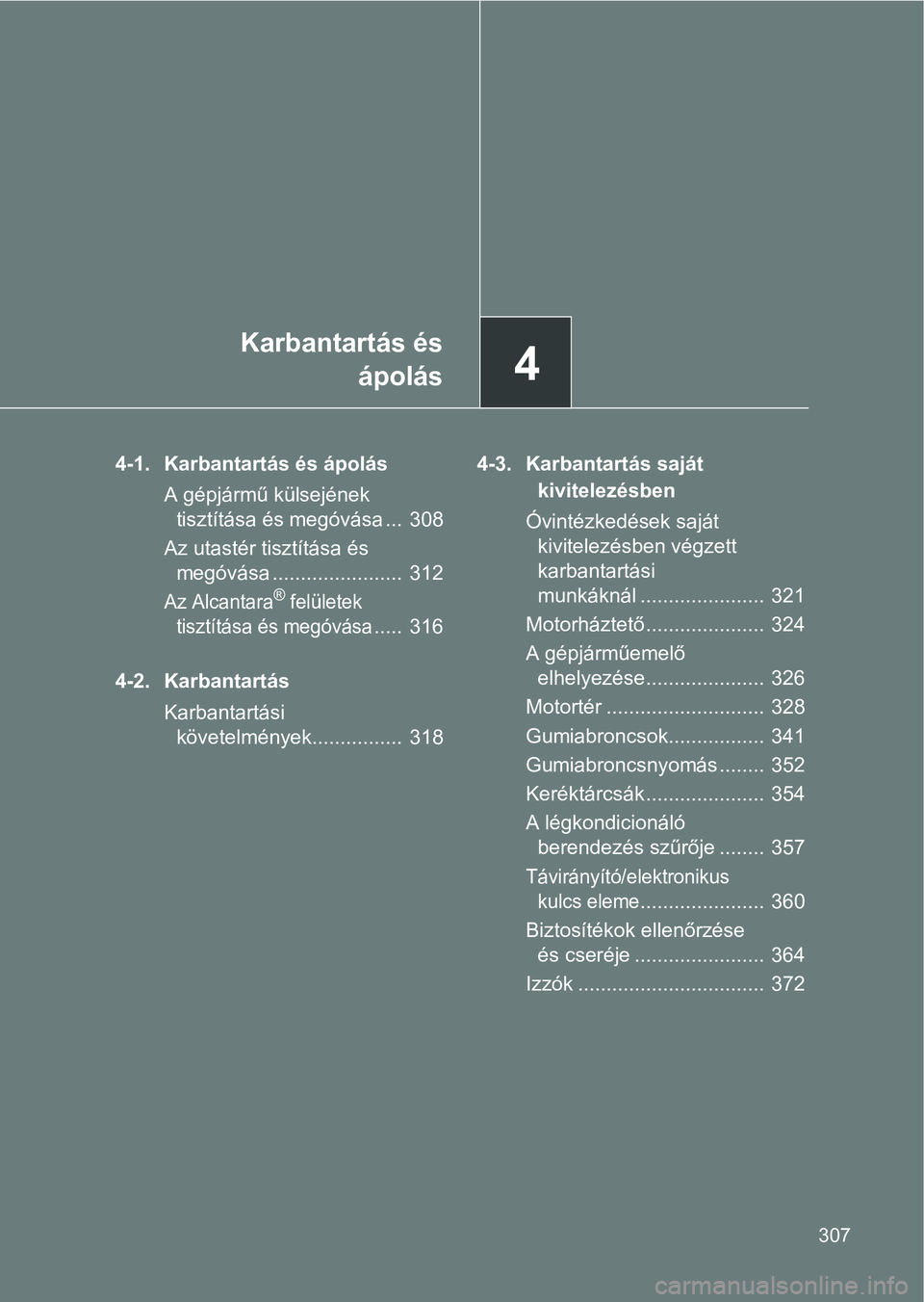 TOYOTA GT86 2017  Kezelési útmutató (in Hungarian) 4
Karbantartás és
ápolás
307
4-1. Karbantartás és ápolás
A gépjármű külsejének 
tisztítása és megóvása ...  308
Az utastér tisztítása és 
megóvása .......................  312
