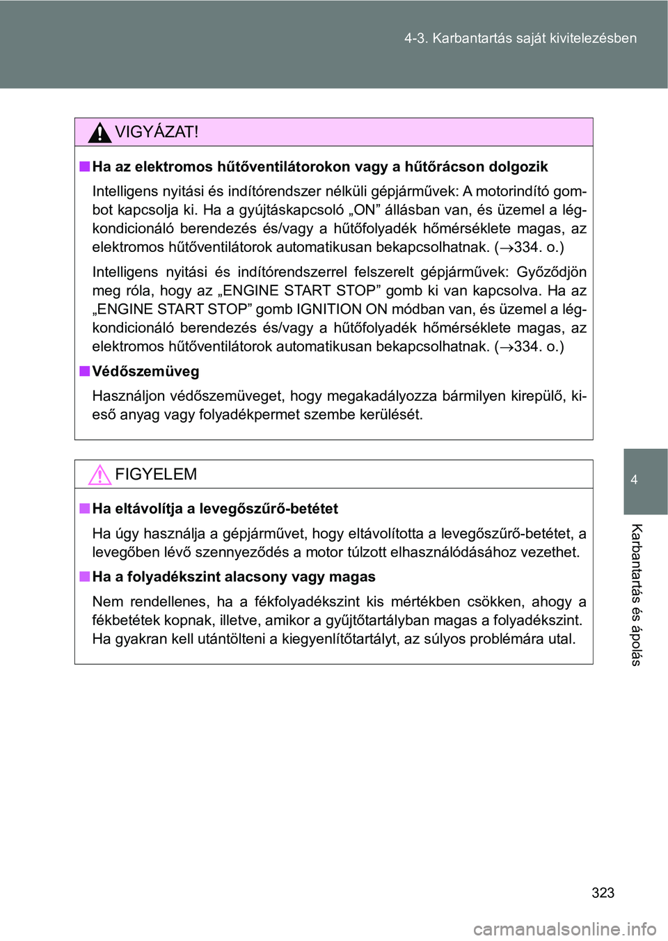 TOYOTA GT86 2017  Kezelési útmutató (in Hungarian) 323 4-3. Karbantartás saját kivitelezésben
4
Karbantartás és ápolás
VIGYÁZAT!
nHa az elektromos hűtőventilátorokon vagy a hűtőrácson dolgozik
Intelligens nyitási és indítórendszer n
