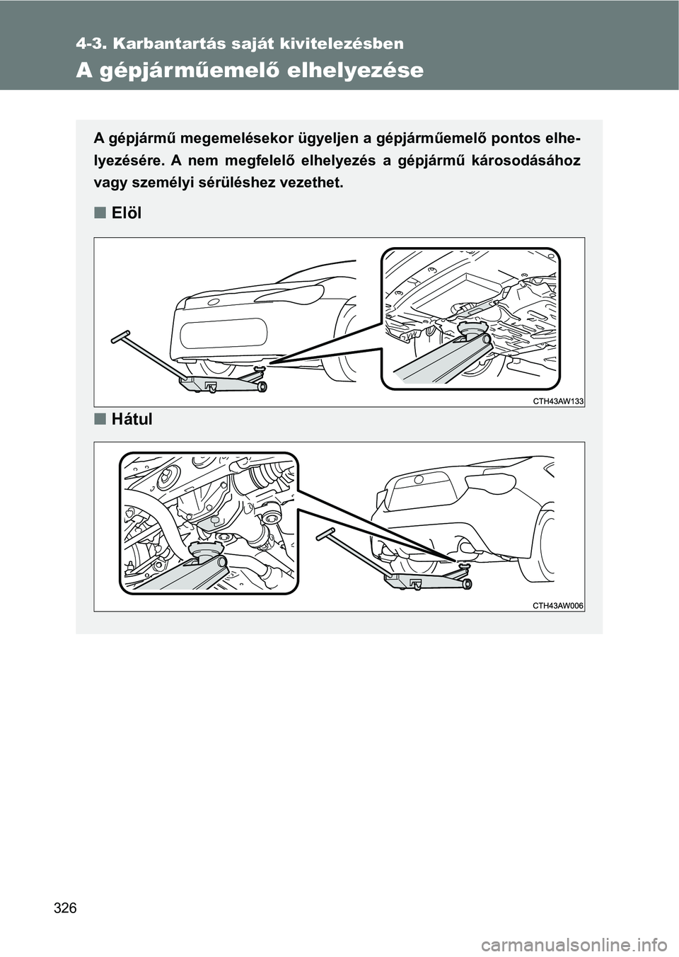 TOYOTA GT86 2017  Kezelési útmutató (in Hungarian) 326
4-3. Karbantartás saját kivitelezésben
A gépjárműemelő elhelyezése
A gépjármű megemelésekor ügyeljen a gépjárműemelő pontos elhe-
lyezésére.  A  nem  megfelelő  elhelyezés  a 