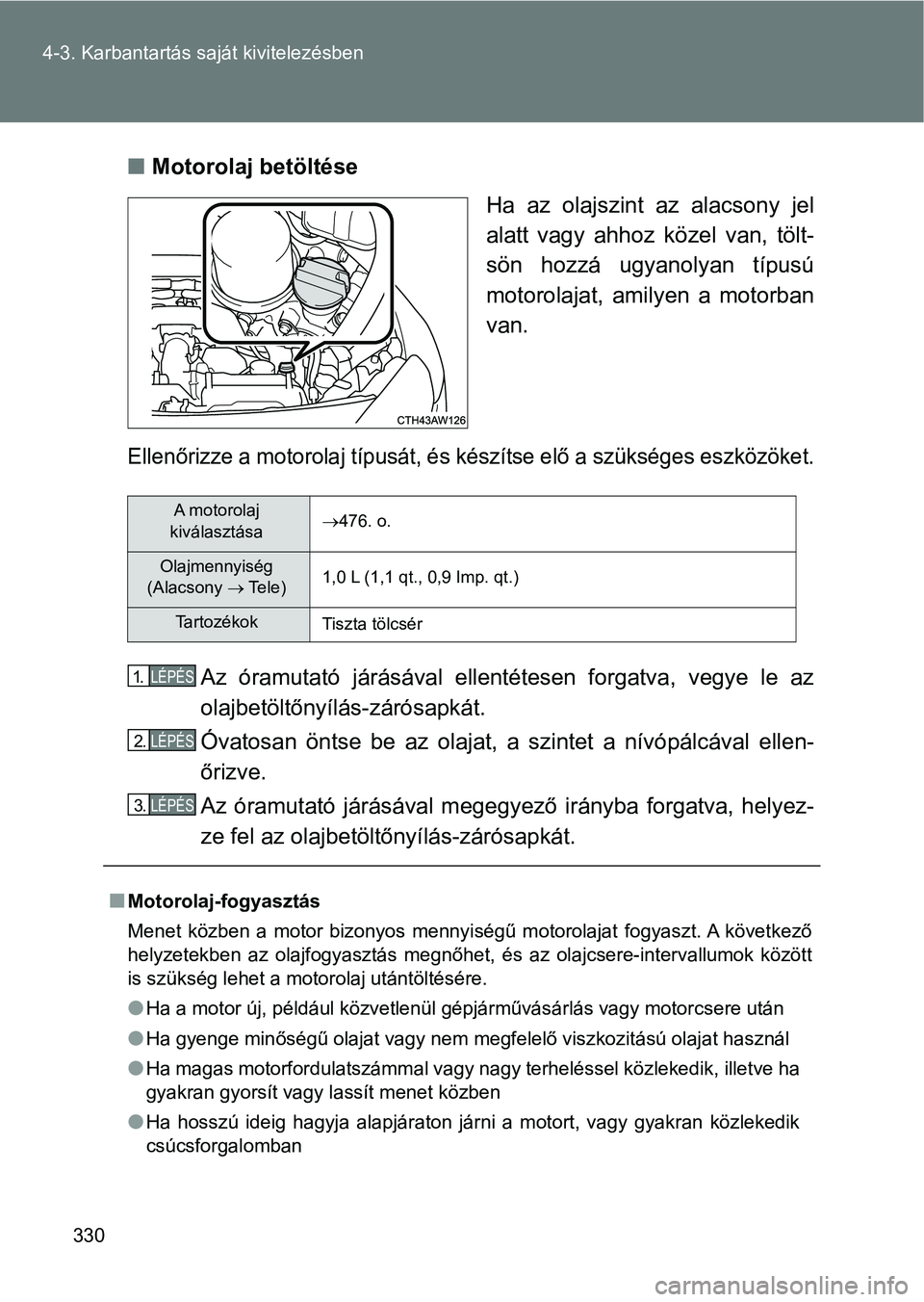 TOYOTA GT86 2017  Kezelési útmutató (in Hungarian) 330 4-3. Karbantartás saját kivitelezésben
nMotorolaj betöltése
Ha  az  olajszint  az  alacsony  jel
alatt  vagy  ahhoz  közel  van,  tölt-
sön  hozzá  ugyanolyan  típusú
motorolajat, amily