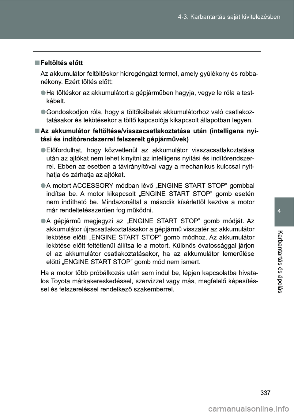 TOYOTA GT86 2017  Kezelési útmutató (in Hungarian) 337 4-3. Karbantartás saját kivitelezésben
4
Karbantartás és ápolás
nFeltöltés előtt
Az akkumulátor feltöltéskor hidrogéngázt termel, amely gyúlékony és robba-
nékony. Ezért tölt