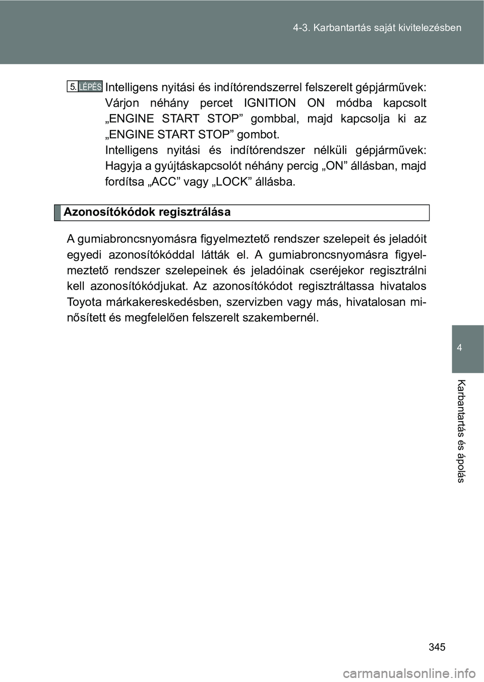 TOYOTA GT86 2017  Kezelési útmutató (in Hungarian) 345 4-3. Karbantartás saját kivitelezésben
4
Karbantartás és ápolás
Intelligens nyitási és indítórendszerrel felszerelt gépjárművek:
Várjon  néhány  percet  IGNITION  ON  módba  kapc