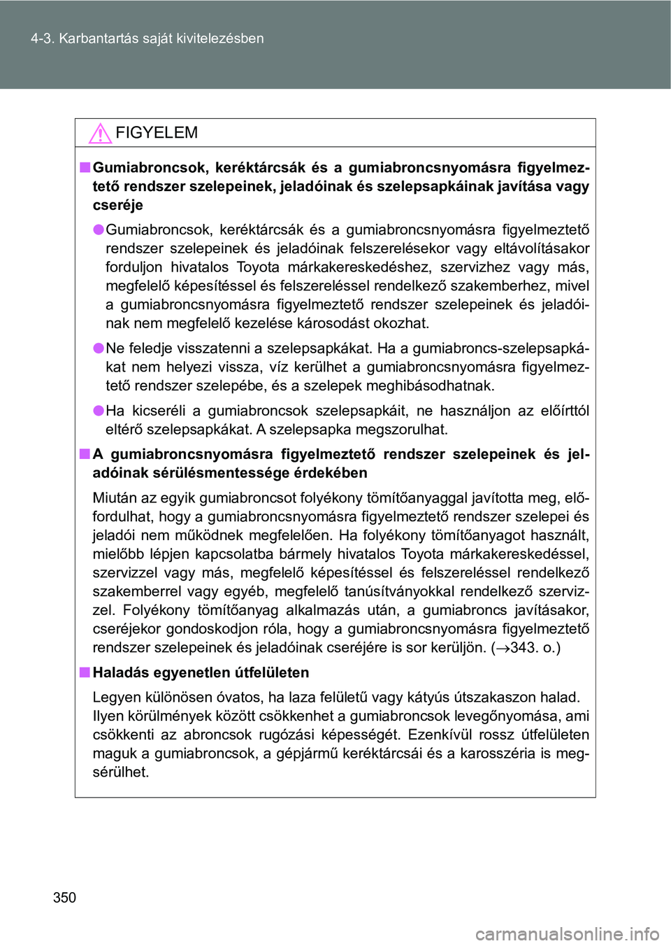 TOYOTA GT86 2017  Kezelési útmutató (in Hungarian) 350 4-3. Karbantartás saját kivitelezésben
FIGYELEM
nGumiabroncsok,  keréktárcsák  és  a  gumiabroncsnyomásra  figyelmez-
tető rendszer szelepeinek, jeladóinak és szelepsapkáinak javítás