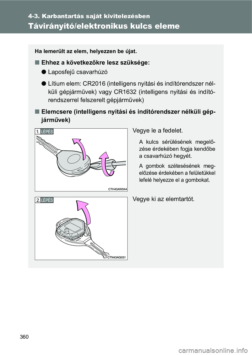 TOYOTA GT86 2017 Kezelési útmutató (in Hungarian) 360
4-3. Karbantartás saját kivitelezésben
Távirányító/elektronikus kulcs eleme
Ha lemerült az elem, helyezzen be újat.
nEhhez a következőkre lesz szüksége:
lLaposfejű csavarhúzó
lLít TOYOTA GT86 2017 Kezelési útmutató (in Hungarian) 360
4-3. Karbantartás saját kivitelezésben
Távirányító/elektronikus kulcs eleme
Ha lemerült az elem, helyezzen be újat.
nEhhez a következőkre lesz szüksége:
lLaposfejű csavarhúzó
lLít