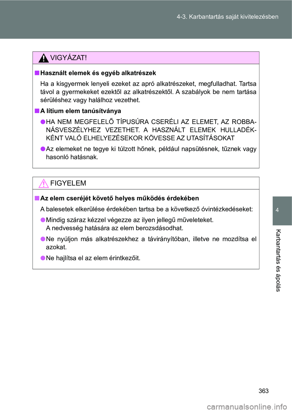 TOYOTA GT86 2017  Kezelési útmutató (in Hungarian) 363 4-3. Karbantartás saját kivitelezésben
4
Karbantartás és ápolás
VIGYÁZAT!
nHasznált elemek és egyéb alkatrészek
Ha  a  kisgyermek  lenyeli  ezeket  az  apró  alkatrészeket,  megfulla