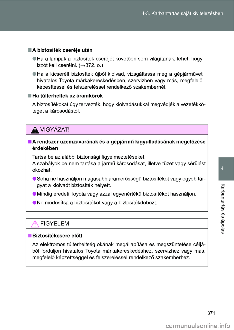 TOYOTA GT86 2017 Kezelési útmutató (in Hungarian) 371 4-3. Karbantartás saját kivitelezésben
4
Karbantartás és ápolás
nA biztosíték cseréje után
lHa a lámpák a biztosíték cseréjét követően sem világítanak, lehet, hogy
izzót kell TOYOTA GT86 2017 Kezelési útmutató (in Hungarian) 371 4-3. Karbantartás saját kivitelezésben
4
Karbantartás és ápolás
nA biztosíték cseréje után
lHa a lámpák a biztosíték cseréjét követően sem világítanak, lehet, hogy
izzót kell