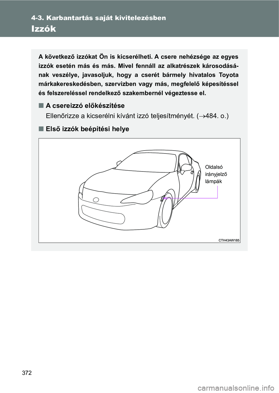 TOYOTA GT86 2017  Kezelési útmutató (in Hungarian) 372
4-3. Karbantartás saját kivitelezésben
Izzók
A  következő  izzókat  Ön  is  kicserélheti. A  csere  nehézsége  az  egyes
izzók  esetén  más  és  más.  Mivel  fennáll  az  alkatré