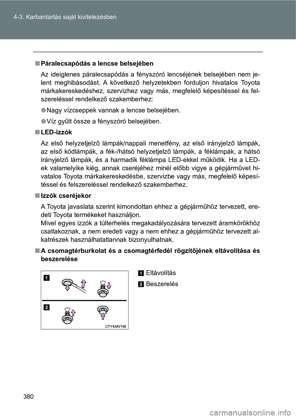 TOYOTA GT86 2017 Kezelési útmutató (in Hungarian) 380 4-3. Karbantartás saját kivitelezésben
nPáralecsapódás a lencse belsejében
Az ideiglenes páralecsapódás a fényszóró lencséjének belsejében nem je-
lent meghibásodást. A TOYOTA GT86 2017 Kezelési útmutató (in Hungarian) 380 4-3. Karbantartás saját kivitelezésben
nPáralecsapódás a lencse belsejében
Az ideiglenes páralecsapódás a fényszóró lencséjének belsejében nem je-
lent meghibásodást. A