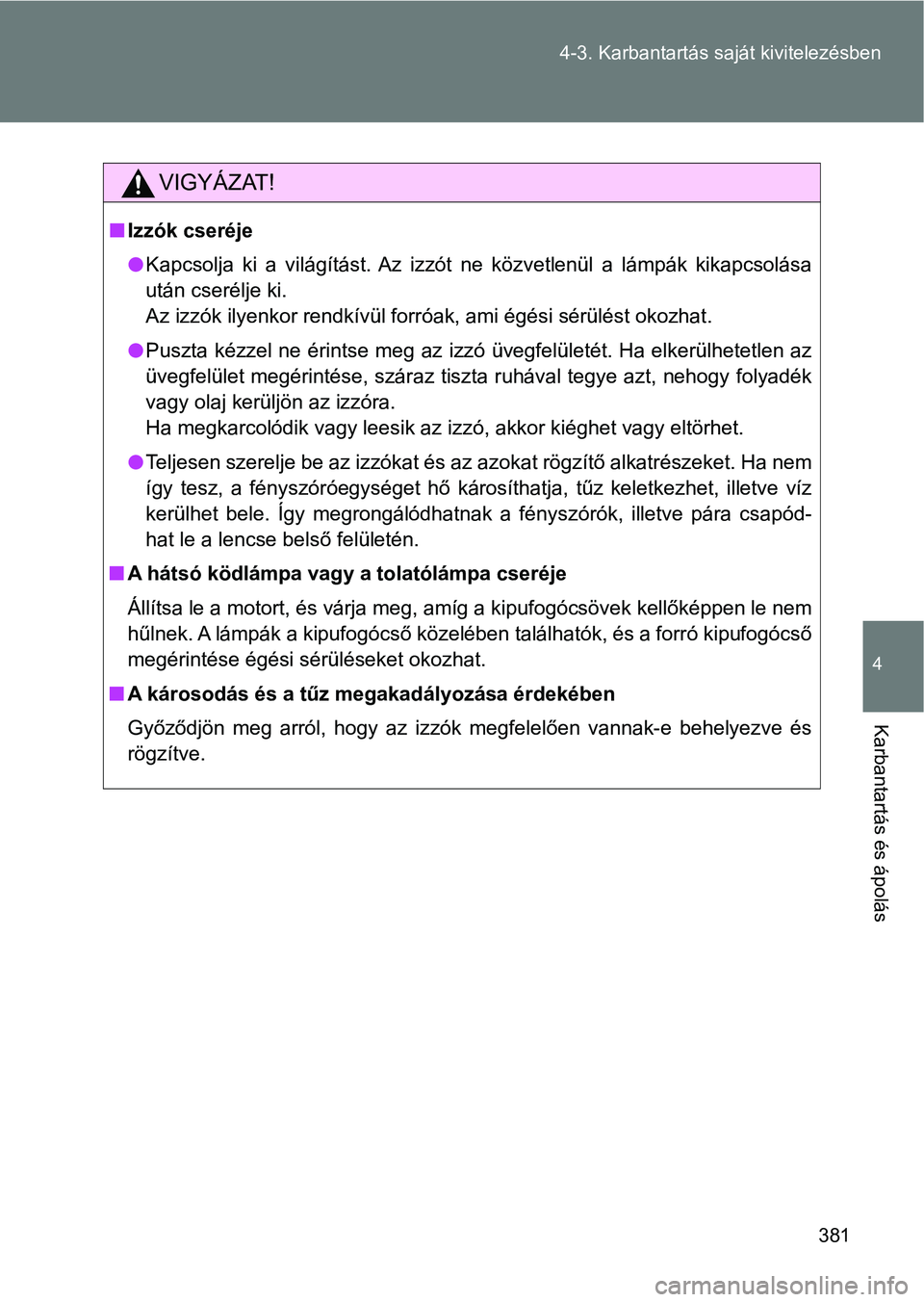 TOYOTA GT86 2017  Kezelési útmutató (in Hungarian) 381 4-3. Karbantartás saját kivitelezésben
4
Karbantartás és ápolás
VIGYÁZAT!
nIzzók cseréje
lKapcsolja  ki  a  világítást.  Az  izzót  ne  közvetlenül  a  lámpák  kikapcsolása
utá