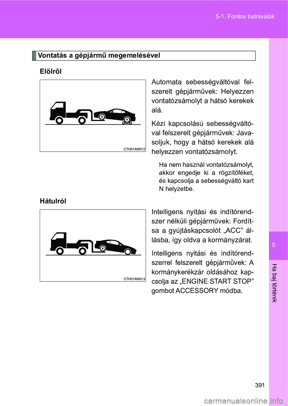 TOYOTA GT86 2017  Kezelési útmutató (in Hungarian) 5
391 5-1. Fontos tudnivalók
Ha baj történik
Vontatás a gépjármű megemelésével
Elölről
Automata  sebességváltóval  fel-
szerelt  gépjárművek:  Helyezzen
vontatózsámolyt a hátsó ke