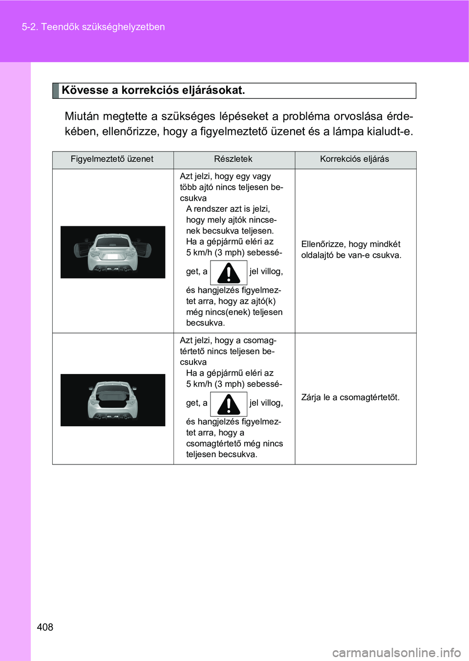 TOYOTA GT86 2017  Kezelési útmutató (in Hungarian) 408 5-2. Teendők szükséghelyzetben
Kövesse a korrekciós eljárásokat.
Miután  megtette  a  szükséges  lépéseket  a  probléma  orvoslása  érde-
kében, ellenőrizze, hogy a figyelmeztető