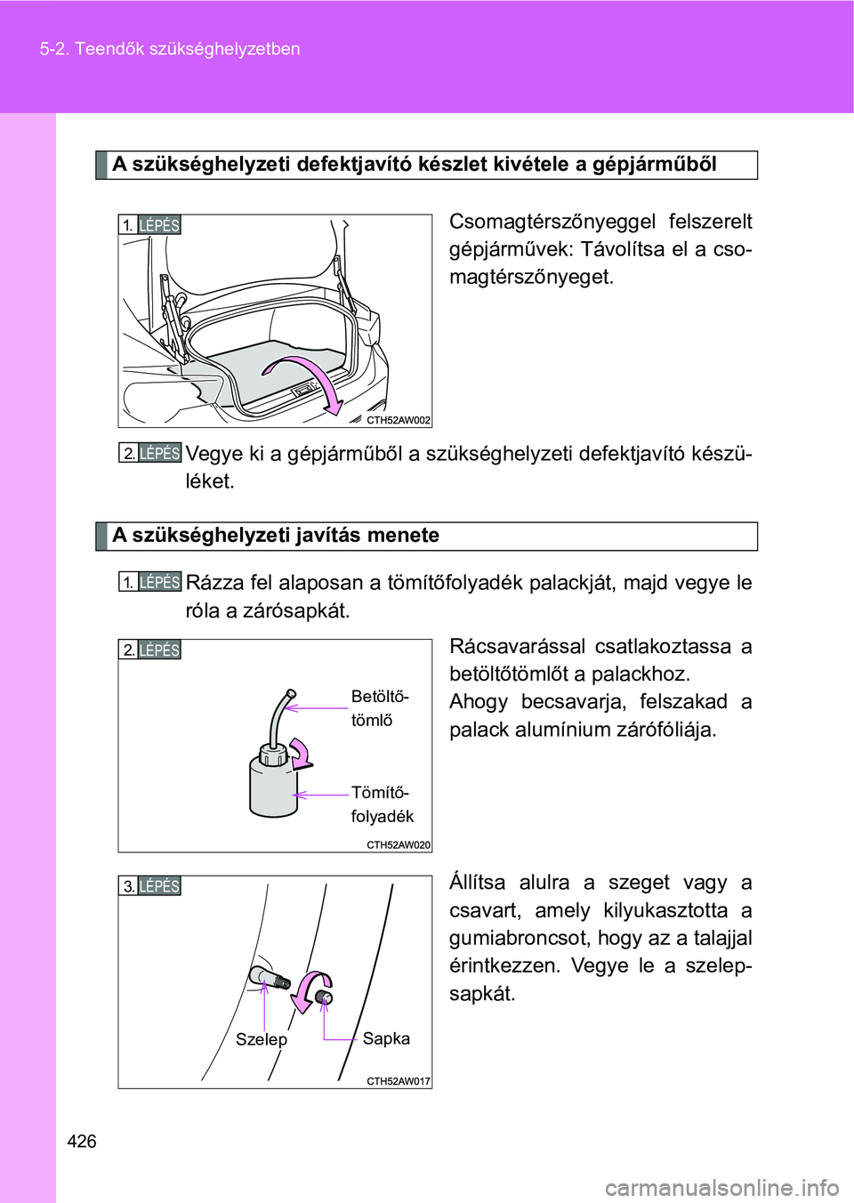 TOYOTA GT86 2017  Kezelési útmutató (in Hungarian) 426 5-2. Teendők szükséghelyzetben
A szükséghelyzeti defektjavító készlet kivétele a gépjárműből
Csomagtérszőnyeggel  felszerelt
gépjárművek: Távolítsa  el  a  cso-
magtérszőnyeg
