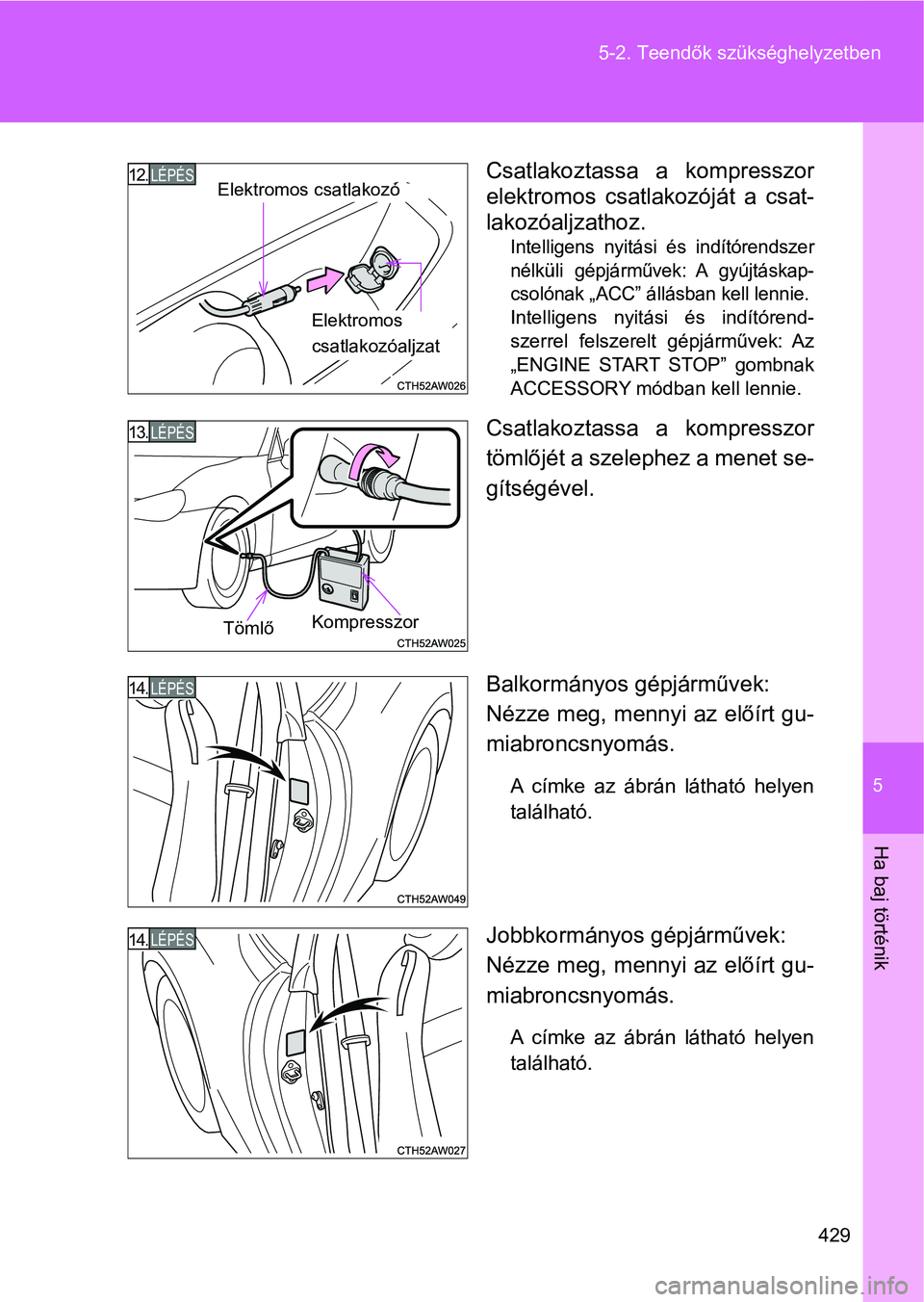 TOYOTA GT86 2017  Kezelési útmutató (in Hungarian) 5
429 5-2. Teendők szükséghelyzetben
Ha baj történik
Csatlakoztassa  a  kompresszor
elektromos  csatlakozóját  a  csat-
lakozóaljzathoz.
Intelligens  nyitási  és  indítórendszer
nélküli 