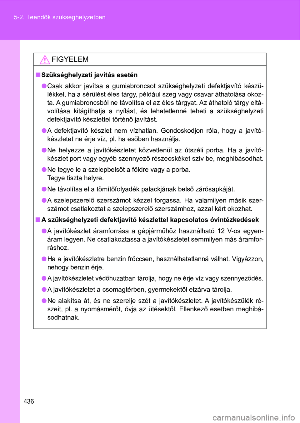 TOYOTA GT86 2017 Kezelési útmutató (in Hungarian) 436 5-2. Teendők szükséghelyzetben
FIGYELEM
nSzükséghelyzeti javítás esetén
lCsak akkor javítsa a gumiabroncsot szükséghelyzeti defektjavító készü-
lékkel, ha a sérülést éle TOYOTA GT86 2017 Kezelési útmutató (in Hungarian) 436 5-2. Teendők szükséghelyzetben
FIGYELEM
nSzükséghelyzeti javítás esetén
lCsak akkor javítsa a gumiabroncsot szükséghelyzeti defektjavító készü-
lékkel, ha a sérülést éle