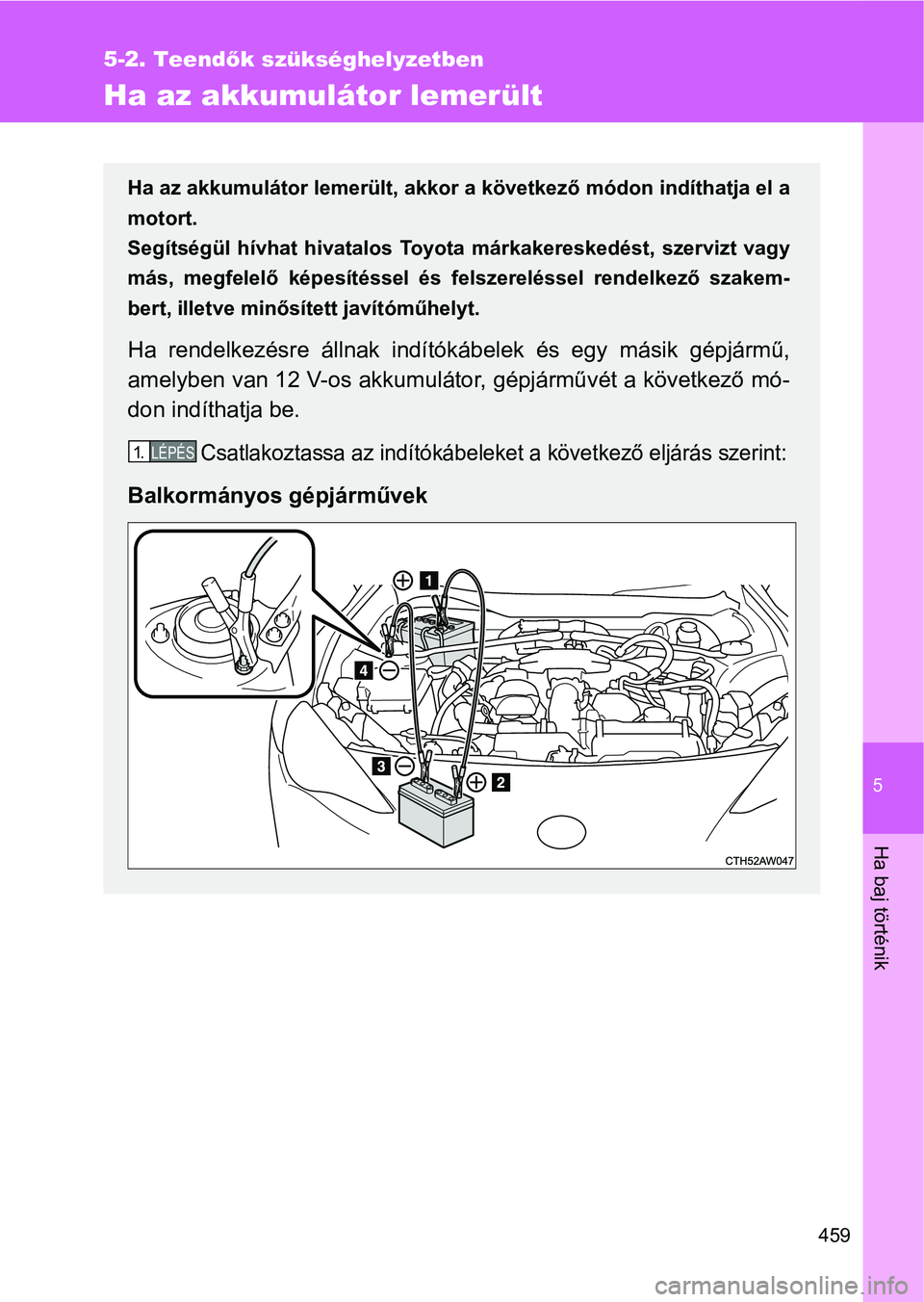 TOYOTA GT86 2017  Kezelési útmutató (in Hungarian) 5
459
5-2. Teendők szükséghelyzetben
Ha baj történik
Ha az akkumulátor lemerült
Ha az akkumulátor lemerült, akkor a következő módon indíthatja el a
motort. 
Segítségül  hívhat  hivata