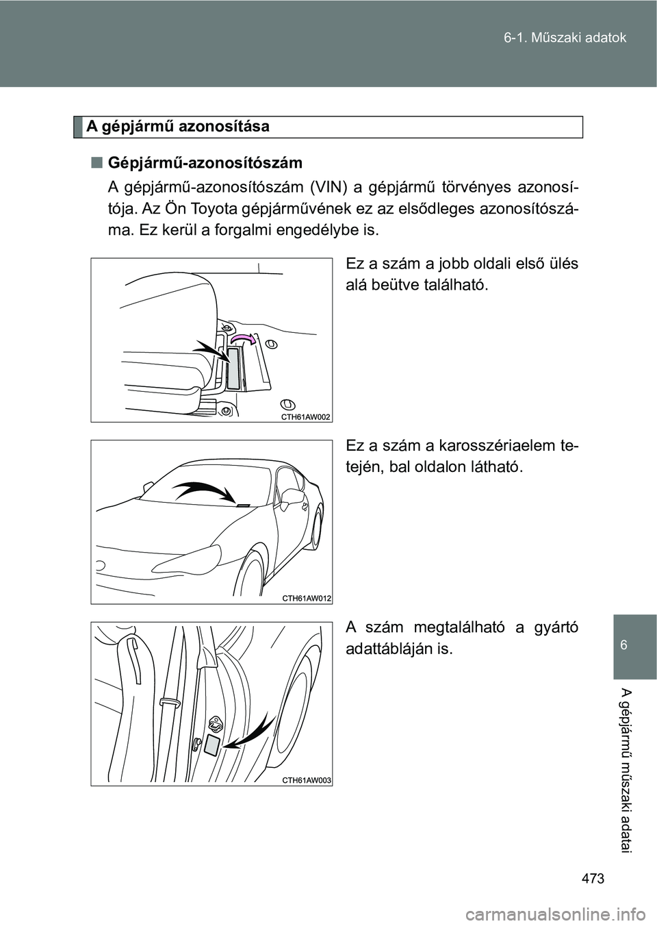 TOYOTA GT86 2017  Kezelési útmutató (in Hungarian) 473 6-1. Műszaki adatok
6
A gépjármű műszaki adatai
A gépjármű azonosítása
nGépjármű-azonosítószám
A  gépjármű-azonosítószám  (VIN)  a  gépjármű  törvényes  azonosí-
tója.