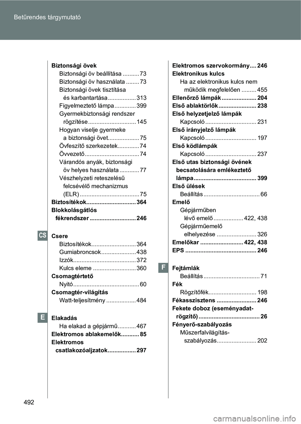 TOYOTA GT86 2017 Kezelési útmutató (in Hungarian) 492 Betűrendes tárgymutató
Biztonsági övek
Biztonsági öv beállítása .......... 73
Biztonsági öv használata ........ 73
Biztonsági övek tisztítása
és karbantartása ................. TOYOTA GT86 2017 Kezelési útmutató (in Hungarian) 492 Betűrendes tárgymutató
Biztonsági övek
Biztonsági öv beállítása .......... 73
Biztonsági öv használata ........ 73
Biztonsági övek tisztítása
és karbantartása .................